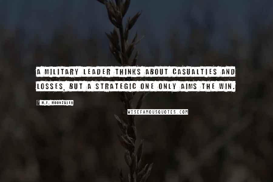 M.F. Moonzajer Quotes: A military leader thinks about casualties and losses, but a strategic one only aims the win.