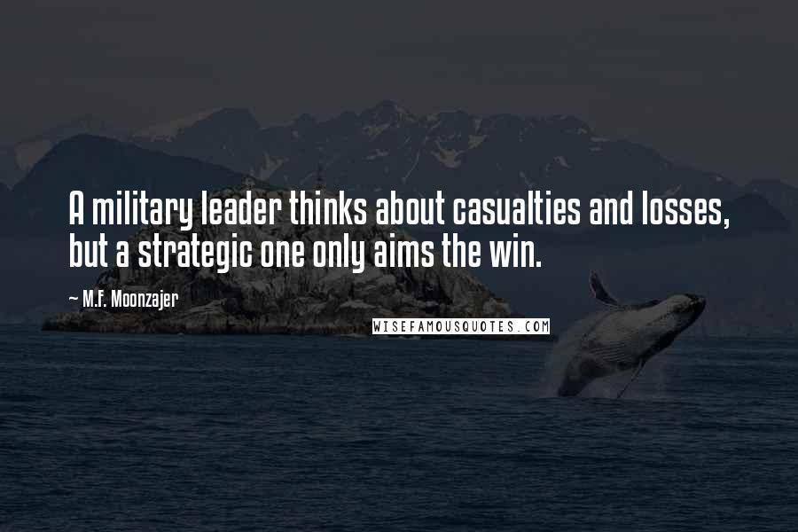 M.F. Moonzajer Quotes: A military leader thinks about casualties and losses, but a strategic one only aims the win.