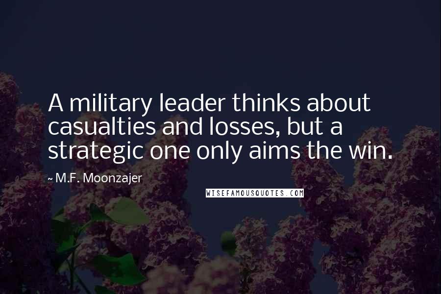 M.F. Moonzajer Quotes: A military leader thinks about casualties and losses, but a strategic one only aims the win.