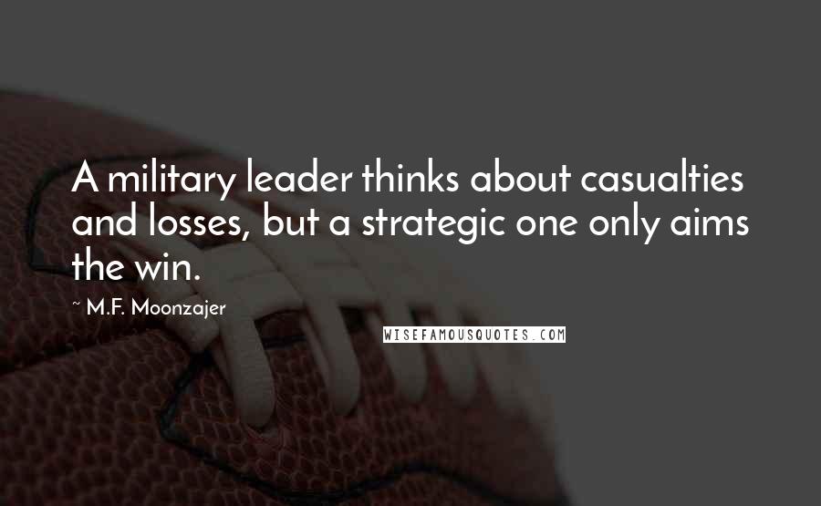 M.F. Moonzajer Quotes: A military leader thinks about casualties and losses, but a strategic one only aims the win.