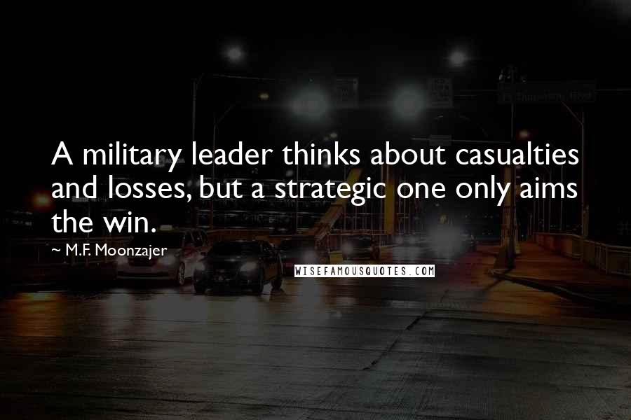 M.F. Moonzajer Quotes: A military leader thinks about casualties and losses, but a strategic one only aims the win.