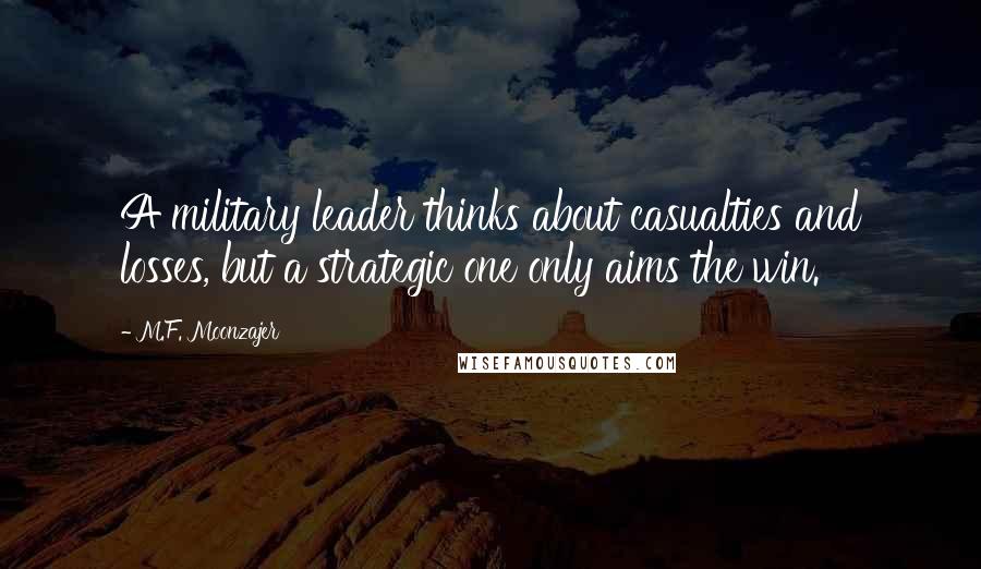 M.F. Moonzajer Quotes: A military leader thinks about casualties and losses, but a strategic one only aims the win.