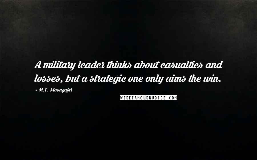 M.F. Moonzajer Quotes: A military leader thinks about casualties and losses, but a strategic one only aims the win.