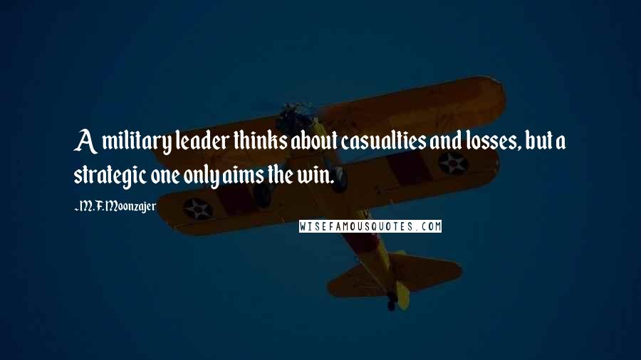 M.F. Moonzajer Quotes: A military leader thinks about casualties and losses, but a strategic one only aims the win.