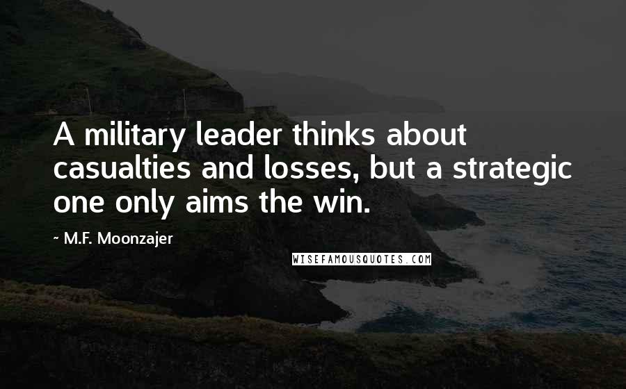 M.F. Moonzajer Quotes: A military leader thinks about casualties and losses, but a strategic one only aims the win.