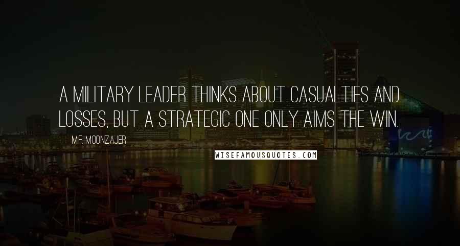 M.F. Moonzajer Quotes: A military leader thinks about casualties and losses, but a strategic one only aims the win.