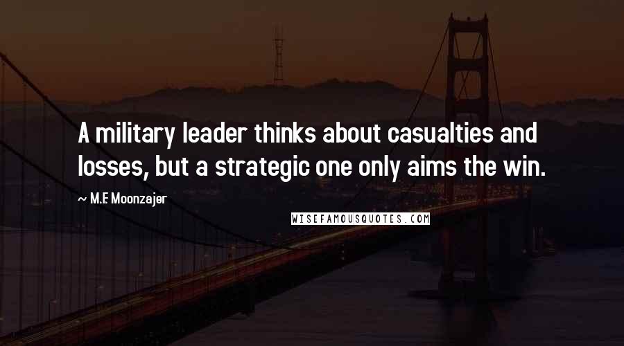 M.F. Moonzajer Quotes: A military leader thinks about casualties and losses, but a strategic one only aims the win.