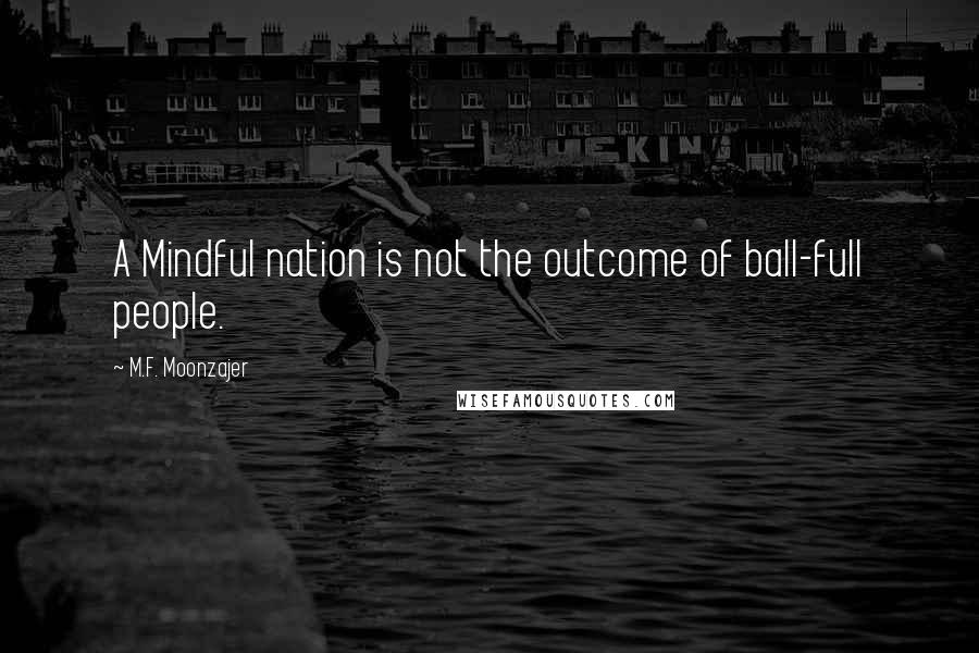 M.F. Moonzajer Quotes: A Mindful nation is not the outcome of ball-full people.