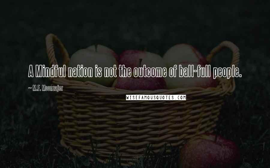 M.F. Moonzajer Quotes: A Mindful nation is not the outcome of ball-full people.