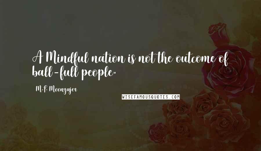 M.F. Moonzajer Quotes: A Mindful nation is not the outcome of ball-full people.