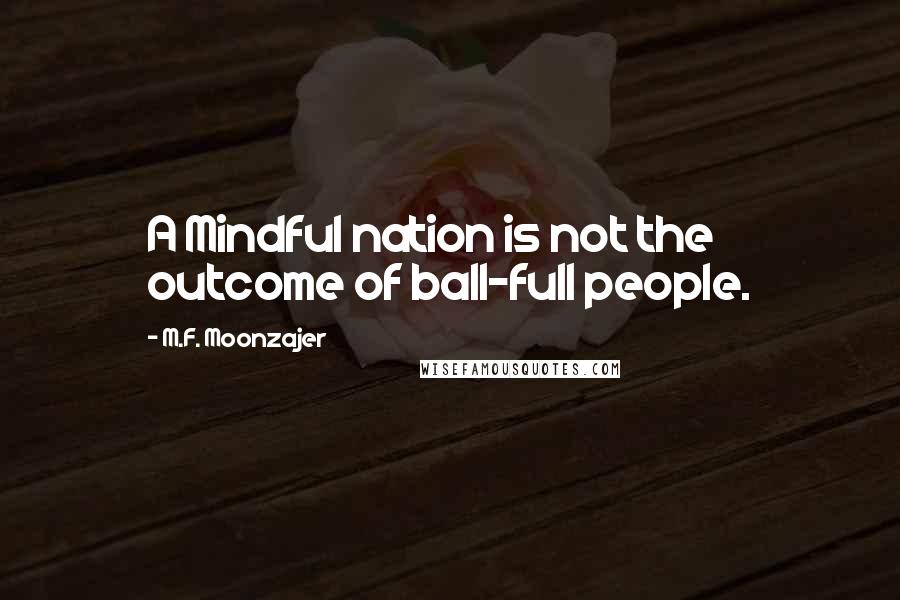 M.F. Moonzajer Quotes: A Mindful nation is not the outcome of ball-full people.