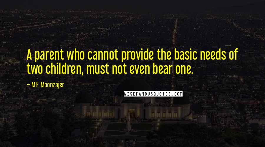 M.F. Moonzajer Quotes: A parent who cannot provide the basic needs of two children, must not even bear one.