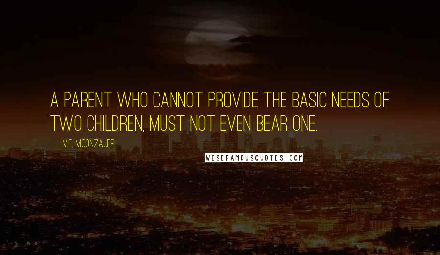 M.F. Moonzajer Quotes: A parent who cannot provide the basic needs of two children, must not even bear one.