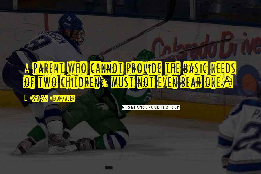 M.F. Moonzajer Quotes: A parent who cannot provide the basic needs of two children, must not even bear one.