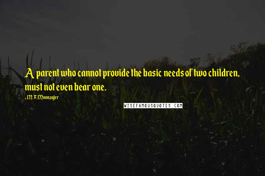M.F. Moonzajer Quotes: A parent who cannot provide the basic needs of two children, must not even bear one.