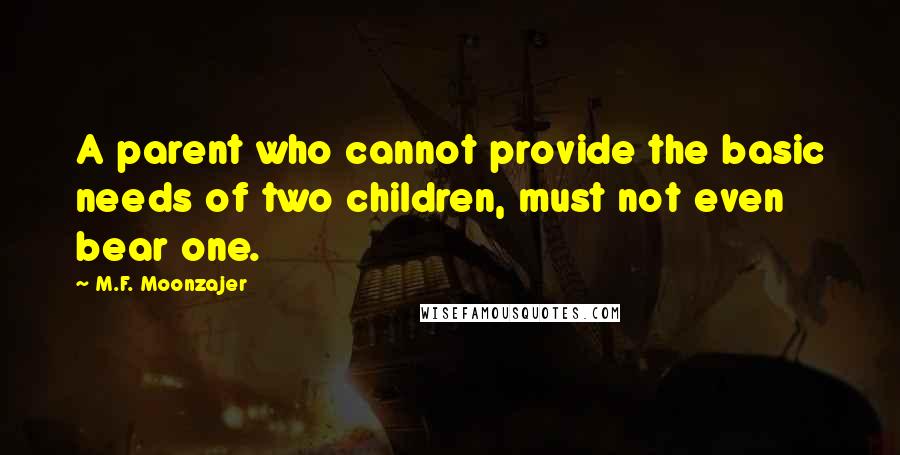 M.F. Moonzajer Quotes: A parent who cannot provide the basic needs of two children, must not even bear one.