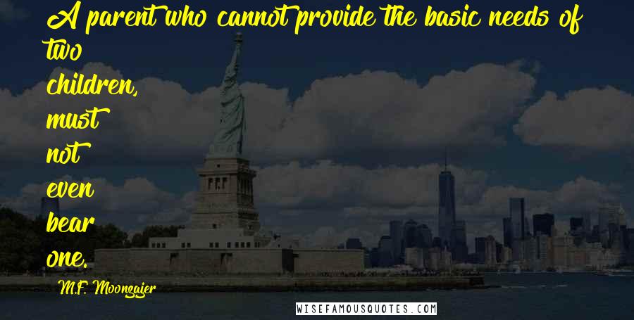 M.F. Moonzajer Quotes: A parent who cannot provide the basic needs of two children, must not even bear one.