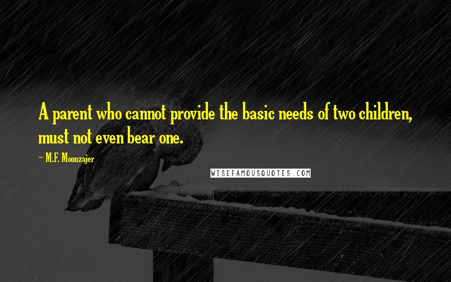 M.F. Moonzajer Quotes: A parent who cannot provide the basic needs of two children, must not even bear one.