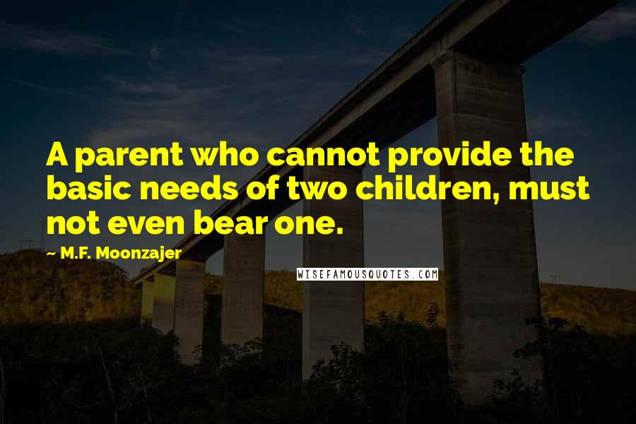 M.F. Moonzajer Quotes: A parent who cannot provide the basic needs of two children, must not even bear one.