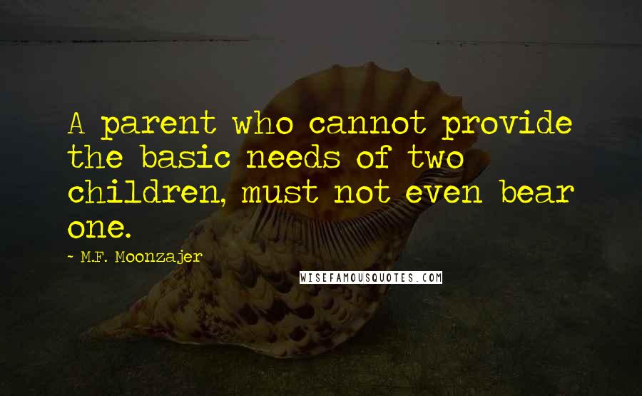 M.F. Moonzajer Quotes: A parent who cannot provide the basic needs of two children, must not even bear one.