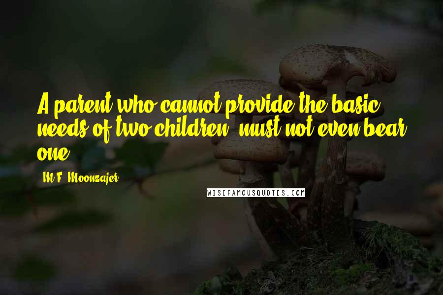 M.F. Moonzajer Quotes: A parent who cannot provide the basic needs of two children, must not even bear one.