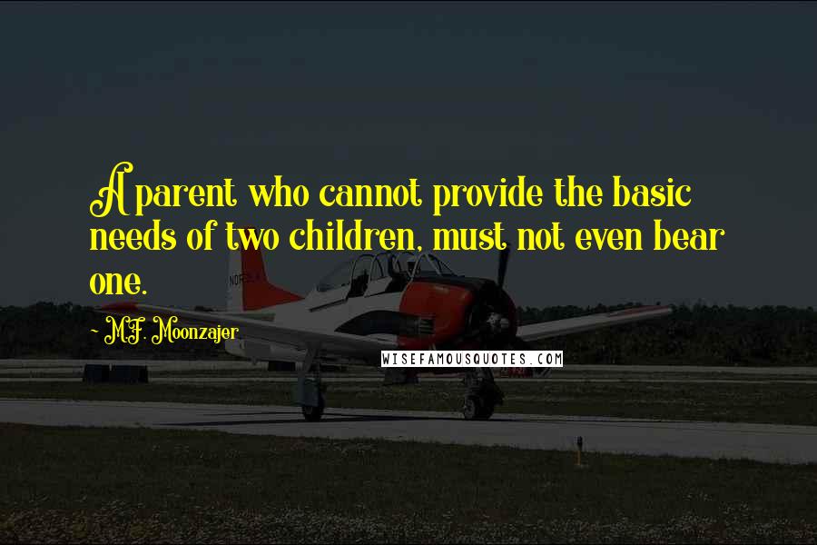 M.F. Moonzajer Quotes: A parent who cannot provide the basic needs of two children, must not even bear one.