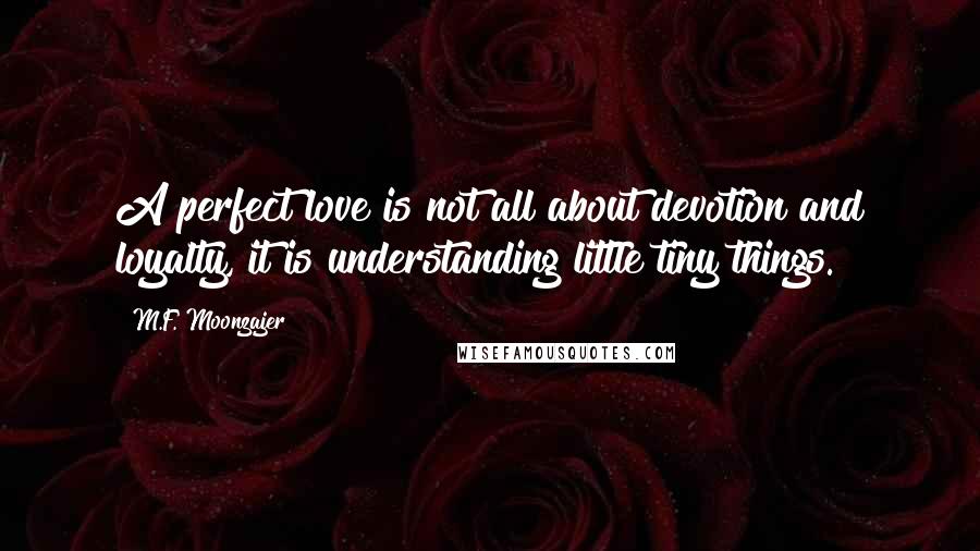 M.F. Moonzajer Quotes: A perfect love is not all about devotion and loyalty, it is understanding little tiny things.