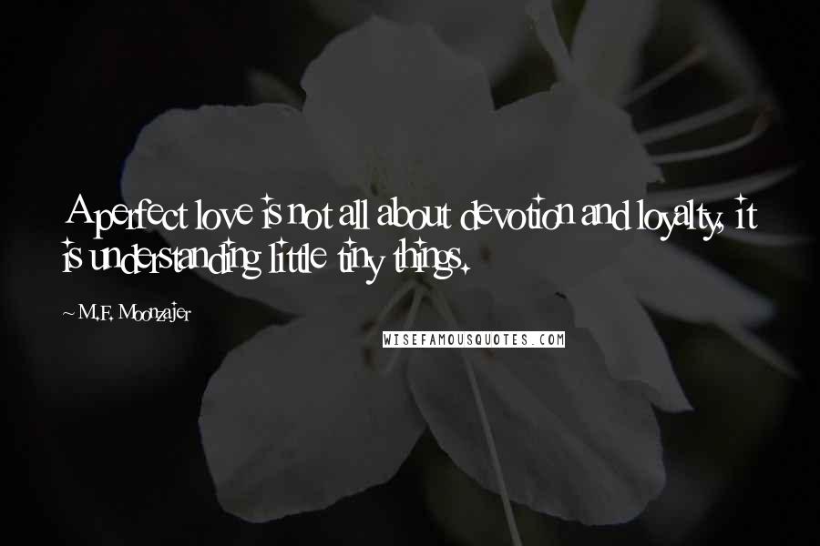 M.F. Moonzajer Quotes: A perfect love is not all about devotion and loyalty, it is understanding little tiny things.