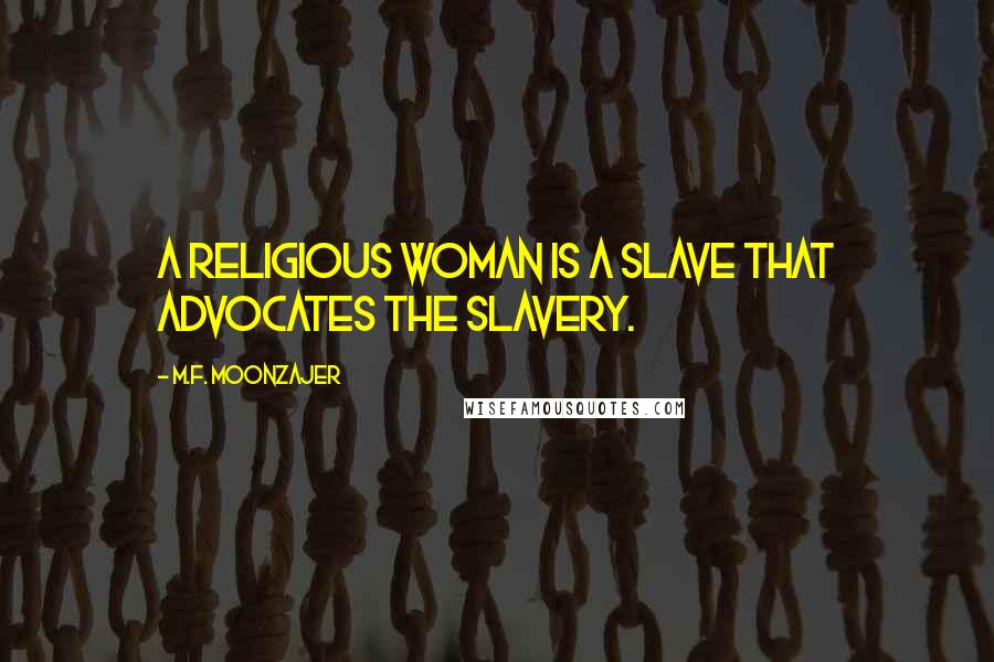 M.F. Moonzajer Quotes: A religious woman is a slave that advocates the slavery.