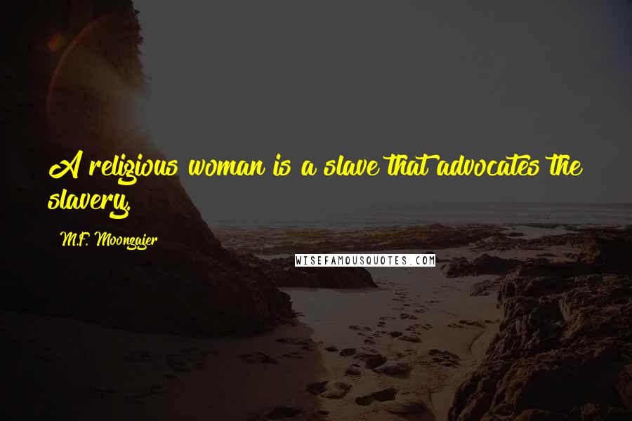 M.F. Moonzajer Quotes: A religious woman is a slave that advocates the slavery.