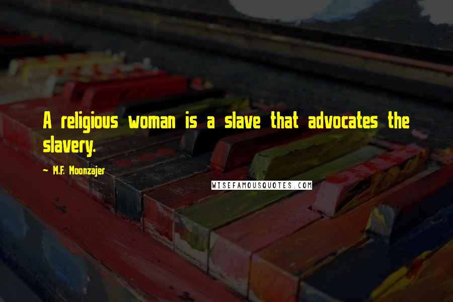 M.F. Moonzajer Quotes: A religious woman is a slave that advocates the slavery.