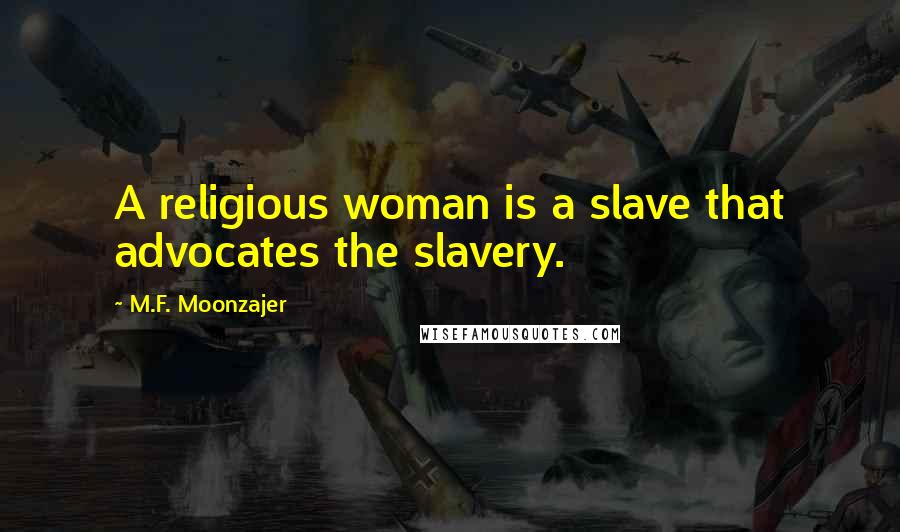 M.F. Moonzajer Quotes: A religious woman is a slave that advocates the slavery.