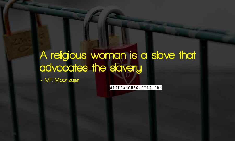 M.F. Moonzajer Quotes: A religious woman is a slave that advocates the slavery.