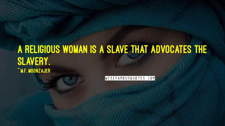 M.F. Moonzajer Quotes: A religious woman is a slave that advocates the slavery.