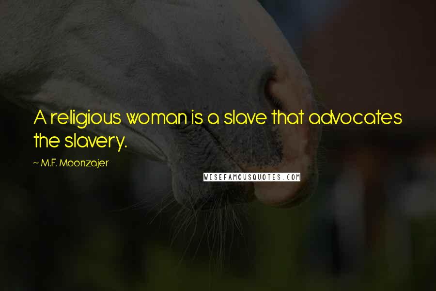 M.F. Moonzajer Quotes: A religious woman is a slave that advocates the slavery.