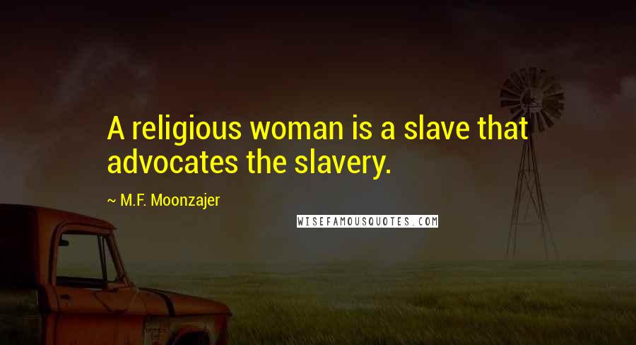 M.F. Moonzajer Quotes: A religious woman is a slave that advocates the slavery.