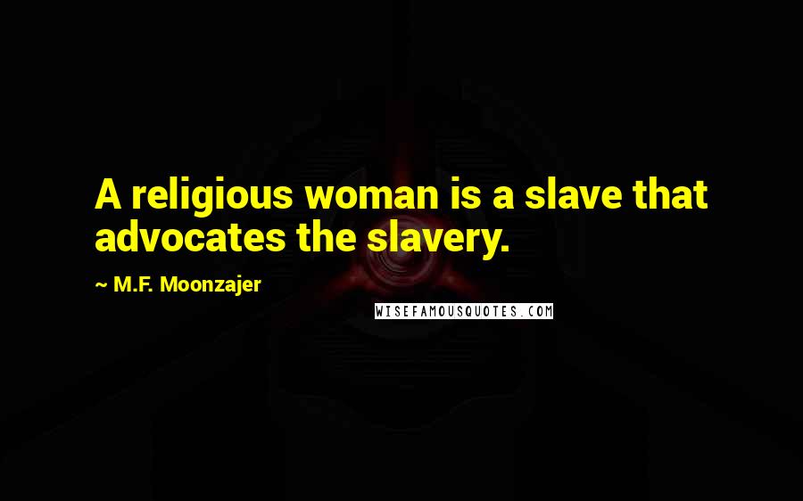 M.F. Moonzajer Quotes: A religious woman is a slave that advocates the slavery.