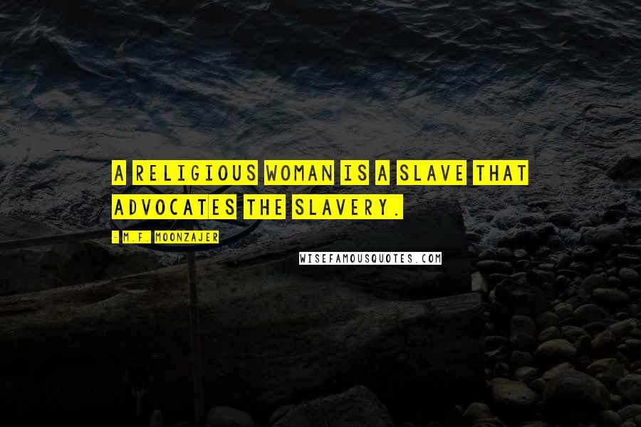 M.F. Moonzajer Quotes: A religious woman is a slave that advocates the slavery.