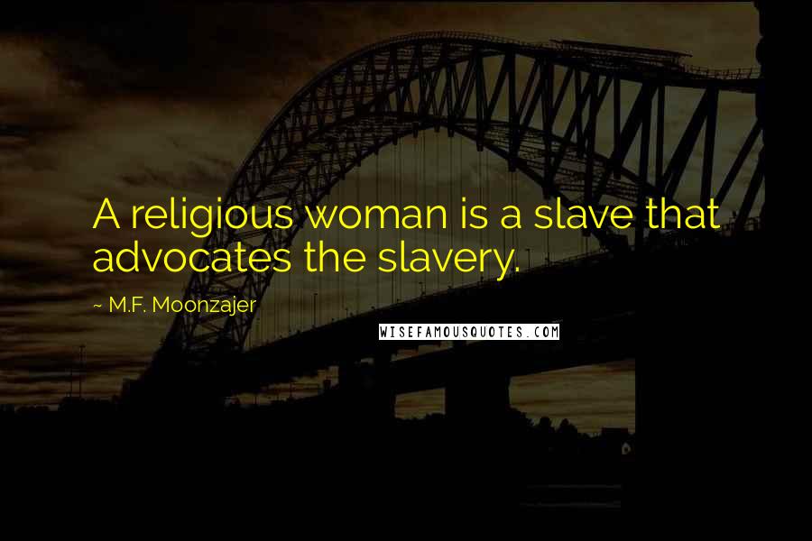 M.F. Moonzajer Quotes: A religious woman is a slave that advocates the slavery.