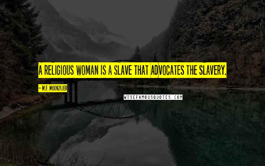 M.F. Moonzajer Quotes: A religious woman is a slave that advocates the slavery.