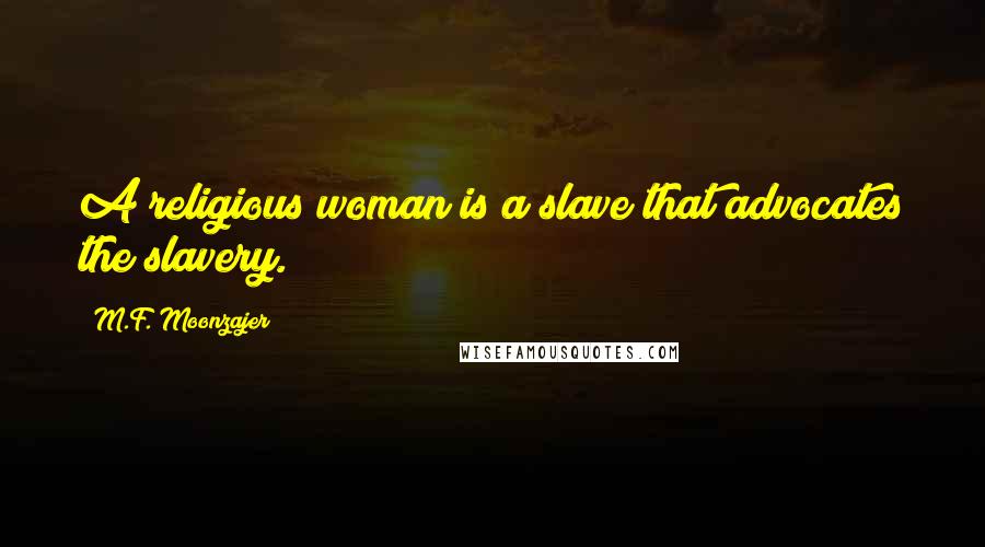 M.F. Moonzajer Quotes: A religious woman is a slave that advocates the slavery.