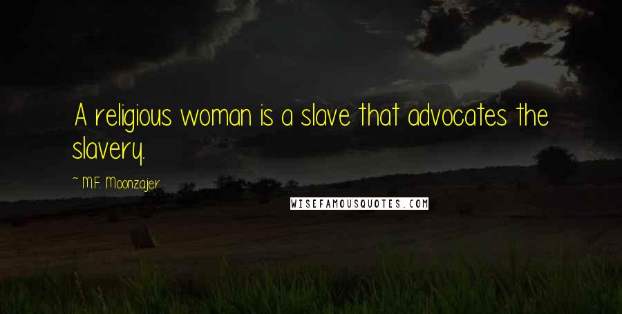 M.F. Moonzajer Quotes: A religious woman is a slave that advocates the slavery.