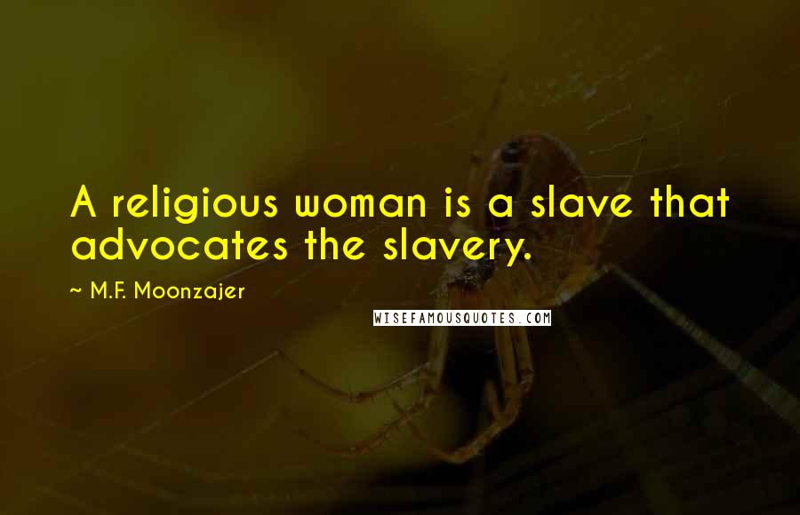 M.F. Moonzajer Quotes: A religious woman is a slave that advocates the slavery.