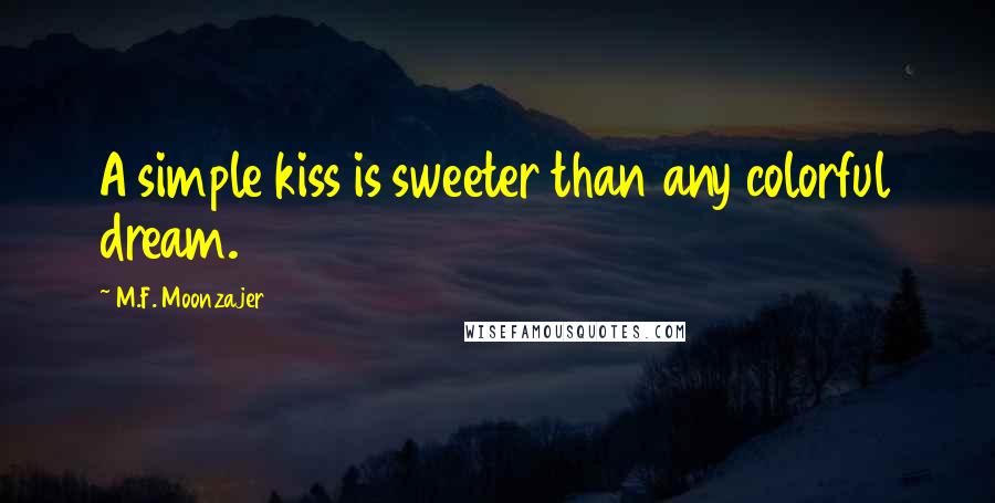 M.F. Moonzajer Quotes: A simple kiss is sweeter than any colorful dream.