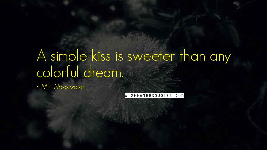 M.F. Moonzajer Quotes: A simple kiss is sweeter than any colorful dream.