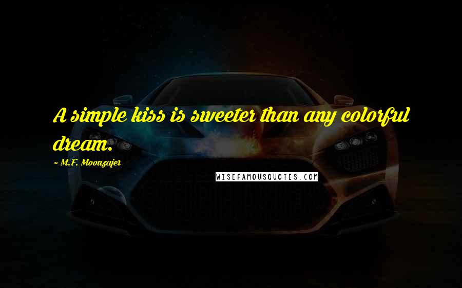 M.F. Moonzajer Quotes: A simple kiss is sweeter than any colorful dream.