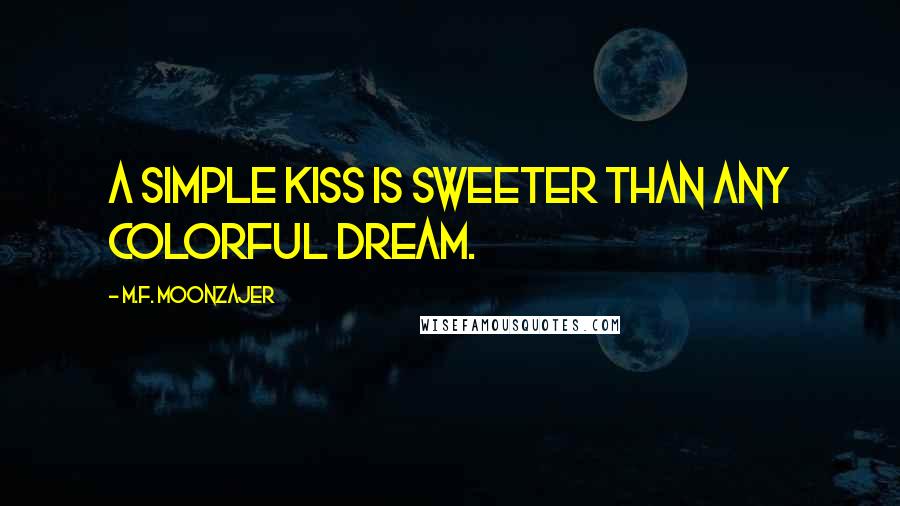 M.F. Moonzajer Quotes: A simple kiss is sweeter than any colorful dream.