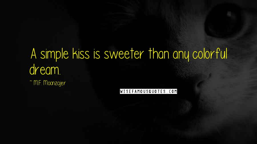 M.F. Moonzajer Quotes: A simple kiss is sweeter than any colorful dream.
