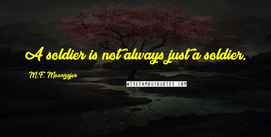 M.F. Moonzajer Quotes: A soldier is not always just a soldier.