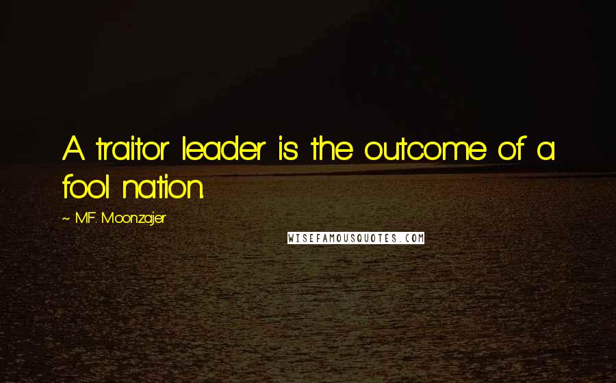 M.F. Moonzajer Quotes: A traitor leader is the outcome of a fool nation.